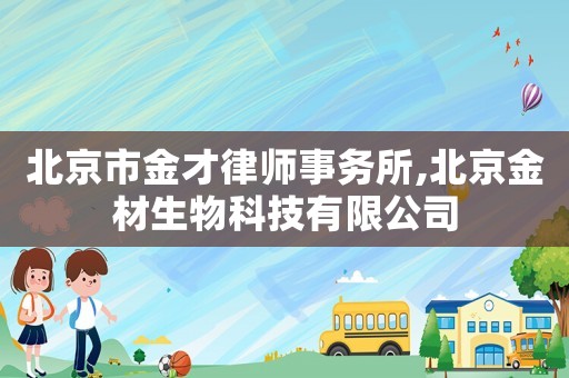 北京市金才律師事務(wù)所,北京金材生物科技有限公司