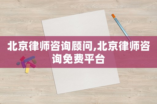 北京律師咨詢顧問(wèn),北京律師咨詢免費(fèi)平臺(tái)