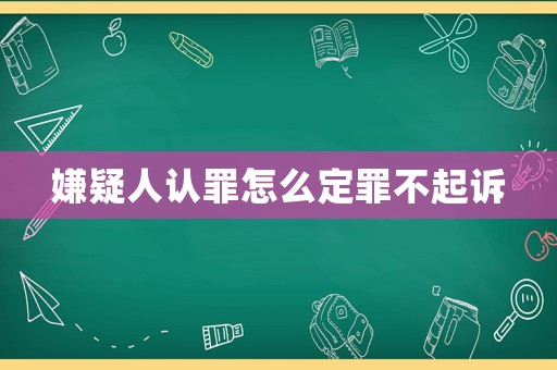 嫌疑人認(rèn)罪怎么定罪不起訴