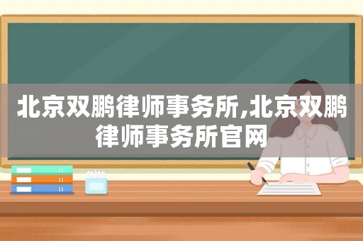 北京雙鵬律師事務(wù)所,北京雙鵬律師事務(wù)所官網(wǎng)