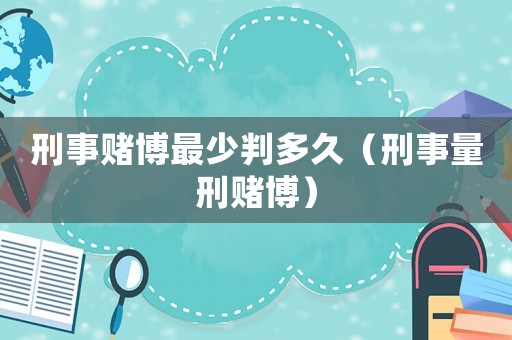 刑事賭博最少判多久（刑事量刑賭博）