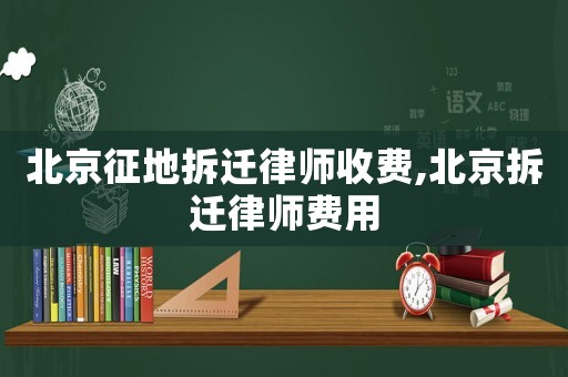 北京征地拆遷律師收費(fèi),北京拆遷律師費(fèi)用