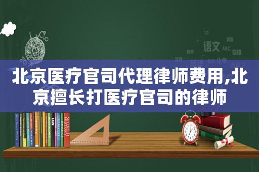 北京醫(yī)療官司代理律師費(fèi)用,北京擅長打醫(yī)療官司的律師