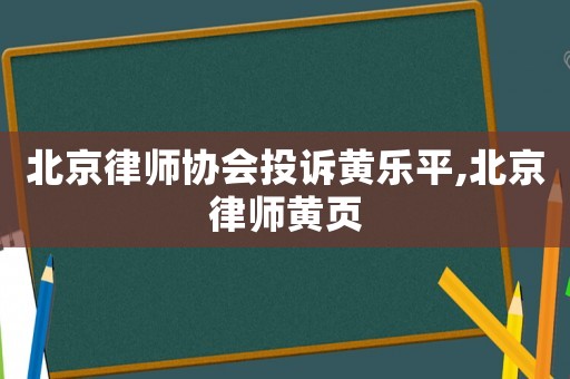 北京律師協(xié)會(huì)投訴黃樂平,北京律師黃頁