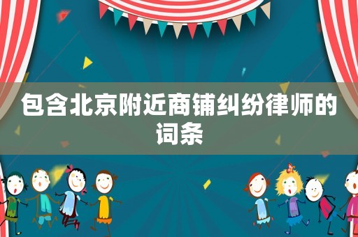 包含北京附近商鋪糾紛律師的詞條