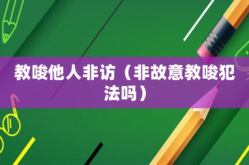 教唆他人非訪(fǎng)（非故意教唆犯法嗎）