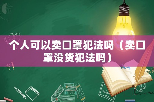 個(gè)人可以賣口罩犯法嗎（賣口罩沒貨犯法嗎）