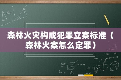 森林火災(zāi)構(gòu)成犯罪立案標(biāo)準(zhǔn)（森林火案怎么定罪）
