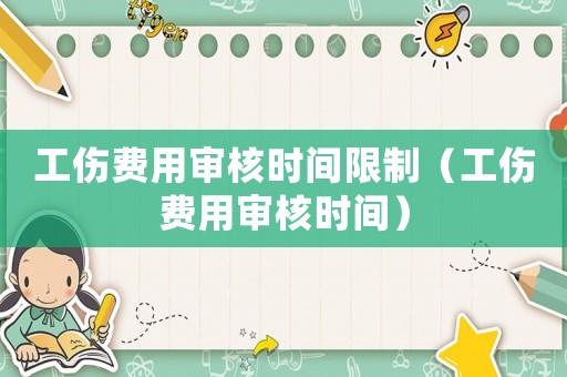 工傷費(fèi)用審核時(shí)間限制（工傷費(fèi)用審核時(shí)間）