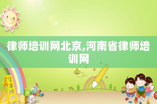 律師培訓(xùn)網(wǎng)北京,河南省律師培訓(xùn)網(wǎng)