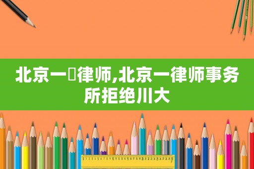 北京一級律師,北京一律師事務(wù)所拒絕川大