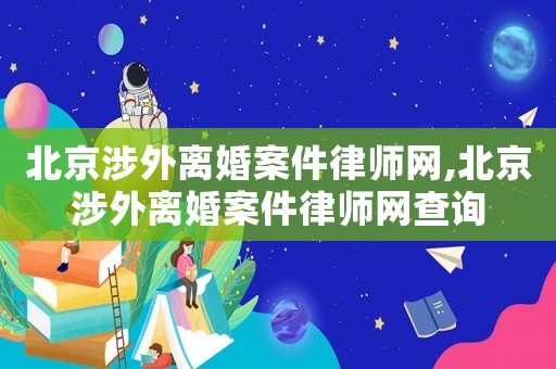 北京涉外離婚案件律師網(wǎng),北京涉外離婚案件律師網(wǎng)查詢