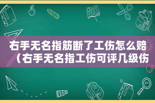 右手無名指筋斷了工傷怎么賠（右手無名指工傷可評幾級傷殘）