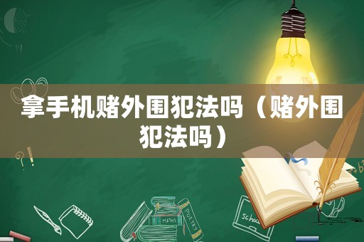 拿手機(jī)賭外圍犯法嗎（賭外圍犯法嗎）