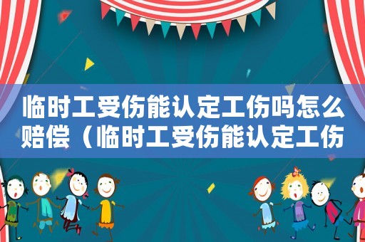 臨時(shí)工受傷能認(rèn)定工傷嗎怎么賠償（臨時(shí)工受傷能認(rèn)定工傷嗎）