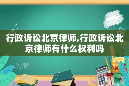 行政訴訟北京律師,行政訴訟北京律師有什么權(quán)利嗎