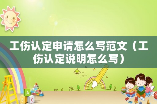 工傷認定申請怎么寫范文（工傷認定說明怎么寫）