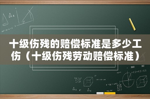 十級(jí)傷殘的賠償標(biāo)準(zhǔn)是多少工傷（十級(jí)傷殘勞動(dòng)賠償標(biāo)準(zhǔn)）