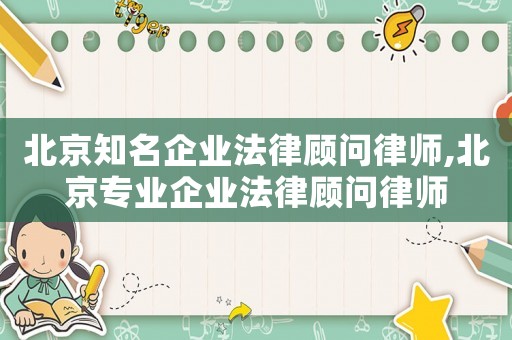 北京知名企業(yè)法律顧問律師,北京專業(yè)企業(yè)法律顧問律師