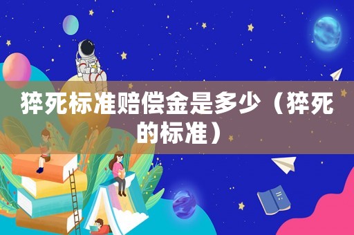 猝死標準賠償金是多少（猝死的標準）