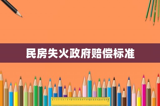 民房失火政府賠償標(biāo)準(zhǔn)