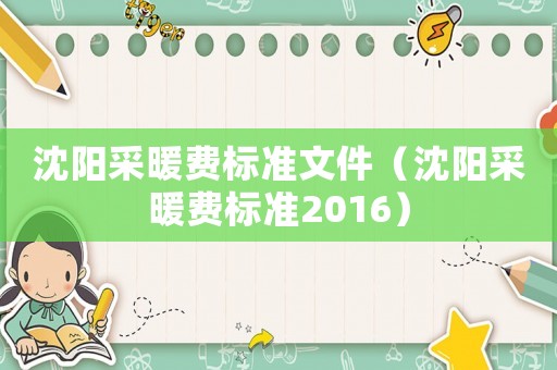 沈陽采暖費標(biāo)準(zhǔn)文件（沈陽采暖費標(biāo)準(zhǔn)2016）