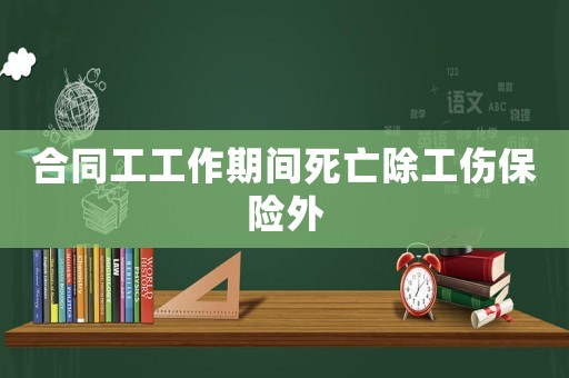 合同工工作期間死亡除工傷保險(xiǎn)外