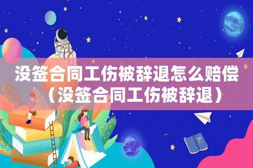 沒簽合同工傷被辭退怎么賠償（沒簽合同工傷被辭退）