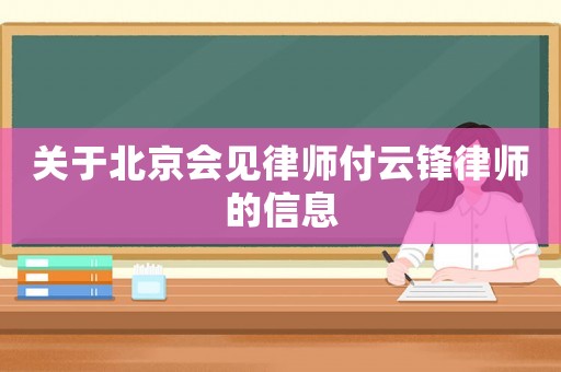 關(guān)于北京會(huì)見(jiàn)律師付云鋒律師的信息