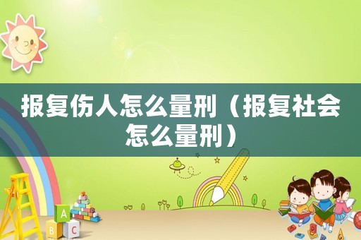 報復(fù)傷人怎么量刑（報復(fù)社會怎么量刑）