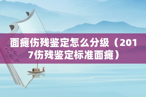 面癱傷殘鑒定怎么分級（2017傷殘鑒定標(biāo)準(zhǔn)面癱）