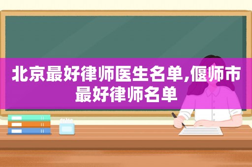 北京最好律師醫(yī)生名單,偃師市最好律師名單