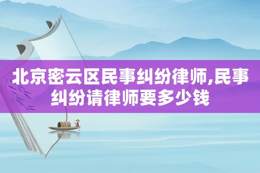 北京密云區(qū)民事糾紛律師,民事糾紛請律師要多少錢