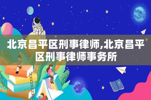 北京昌平區(qū)刑事律師,北京昌平區(qū)刑事律師事務(wù)所