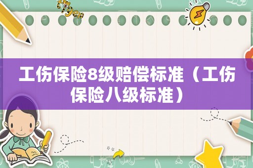工傷保險8級賠償標(biāo)準(zhǔn)（工傷保險八級標(biāo)準(zhǔn)）