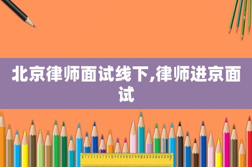 北京律師面試線下,律師進(jìn)京面試