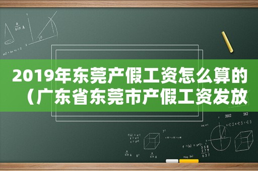 2019年?yáng)|莞產(chǎn)假工資怎么算的（廣東省東莞市產(chǎn)假工資發(fā)放標(biāo)準(zhǔn)2018）