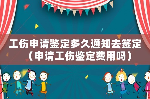 工傷申請(qǐng)鑒定多久通知去簽定（申請(qǐng)工傷鑒定費(fèi)用嗎）