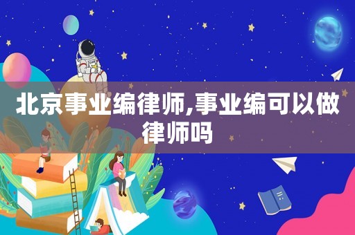 北京事業(yè)編律師,事業(yè)編可以做律師嗎