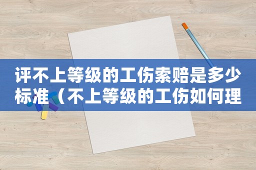評不上等級的工傷索賠是多少標準（不上等級的工傷如何理賠）