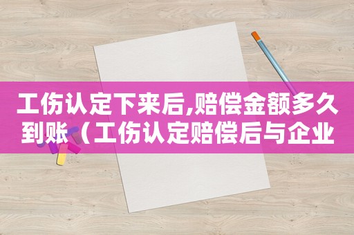 工傷認(rèn)定下來(lái)后,賠償金額多久到賬（工傷認(rèn)定賠償后與企業(yè)）
