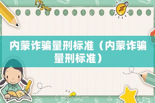內(nèi)蒙詐騙量刑標準（內(nèi)蒙詐騙量刑標準）