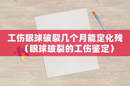 工傷眼球破裂幾個(gè)月能定化殘（眼球玻裂的工傷鑒定）