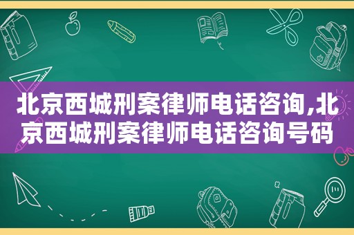 北京西城刑案律師電話咨詢,北京西城刑案律師電話咨詢號(hào)碼