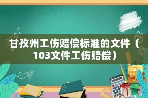 甘孜州工傷賠償標(biāo)準(zhǔn)的文件（103文件工傷賠償）