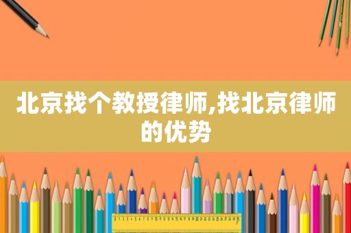 北京找個(gè)教授律師,找北京律師的優(yōu)勢(shì)