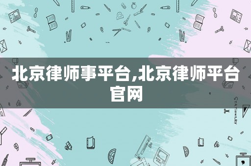 北京律師事平臺,北京律師平臺官網(wǎng)