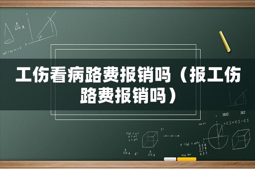 工傷看病路費報銷嗎（報工傷路費報銷嗎）