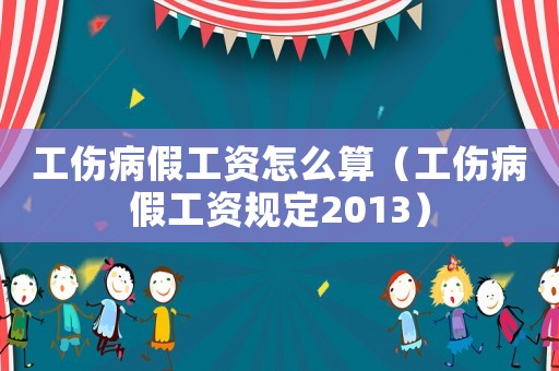 工傷病假工資怎么算（工傷病假工資規(guī)定2013）