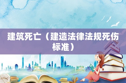 建筑死亡（建造法律法規(guī)死傷標(biāo)準(zhǔn)）
